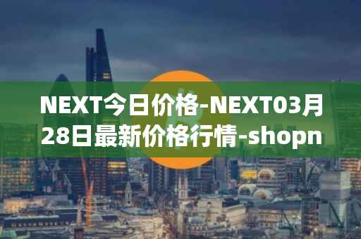 NEXT今日价格-NEXT03月28日最新价格行情-shopnext-nexttoken最新走势消息