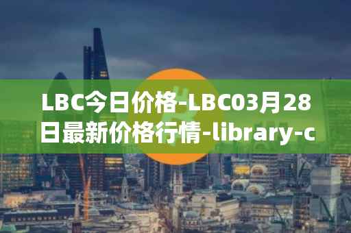 LBC今日价格-LBC03月28日最新价格行情-library-credit最新走势消息