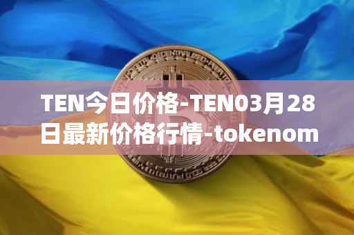 TEN今日价格-TEN03月28日最新价格行情-tokenomy最新走势消息