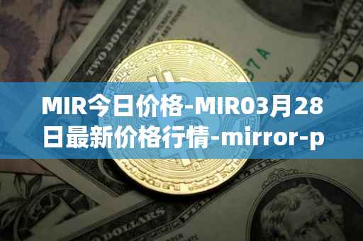MIR今日价格-MIR03月28日最新价格行情-mirror-protocol最新走势消息