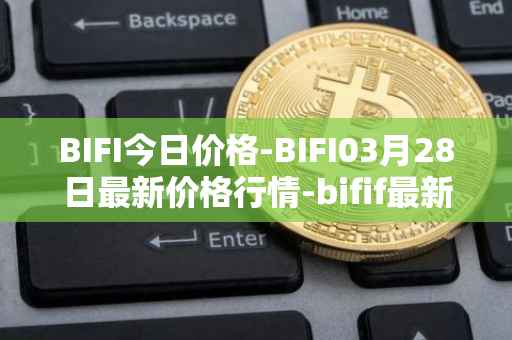 BIFI今日价格-BIFI03月28日最新价格行情-bifif最新走势消息