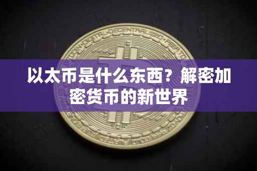 以太币是什么东西？解密加密货币的新世界