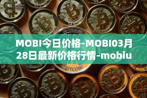 MOBI今日价格-MOBI03月28日最新价格行情-mobius最新走势消息
