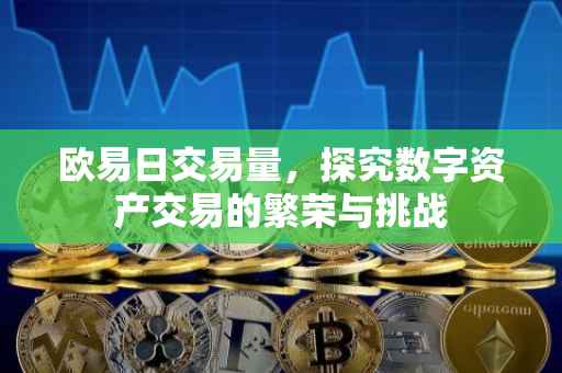 欧易日交易量，探究数字资产交易的繁荣与挑战