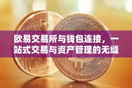 欧易交易所与钱包连接，一站式交易与资产管理的无缝对接