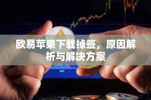 欧易苹果下载掉签，原因解析与解决方案
