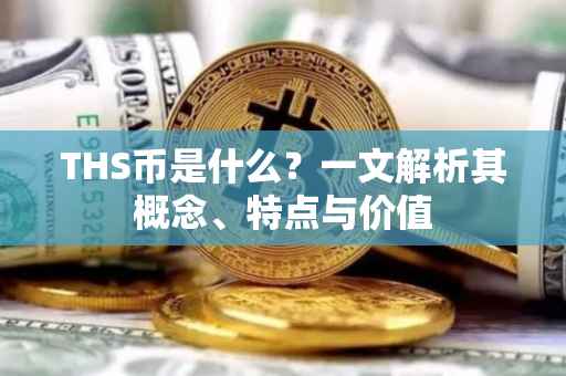 THS币是什么？一文解析其概念、特点与价值
