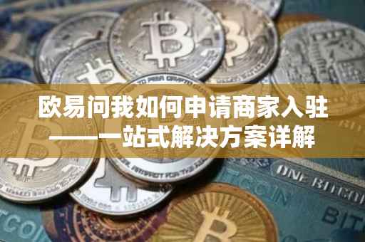 欧易问我如何申请商家入驻——一站式解决方案详解