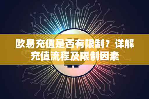 欧易充值是否有限制？详解充值流程及限制因素