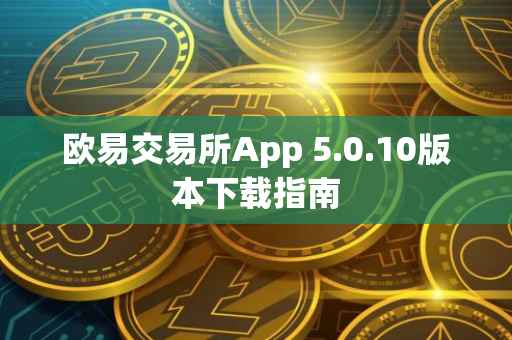 欧易交易所App 5.0.10版本下载指南