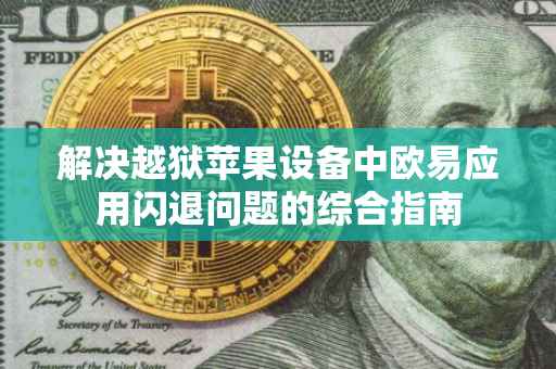 解决越狱苹果设备中欧易应用闪退问题的综合指南