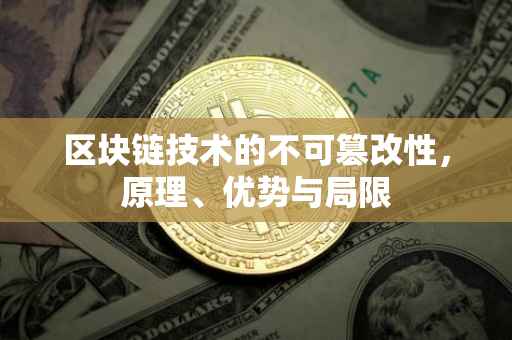 区块链技术的不可篡改性，原理、优势与局限