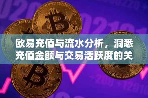 欧易充值与流水分析，洞悉充值金额与交易活跃度的关系