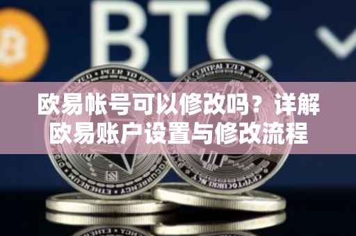 欧易帐号可以修改吗？详解欧易账户设置与修改流程