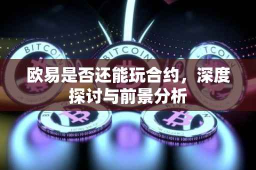 欧易是否还能玩合约，深度探讨与前景分析