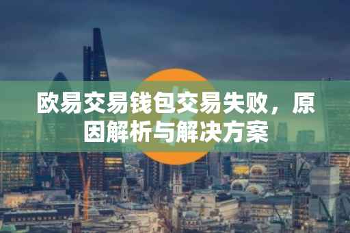 欧易交易钱包交易失败，原因解析与解决方案
