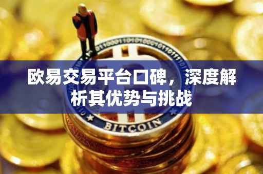 欧易交易平台口碑，深度解析其优势与挑战