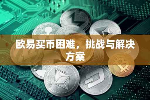 欧易买币困难，挑战与解决方案
