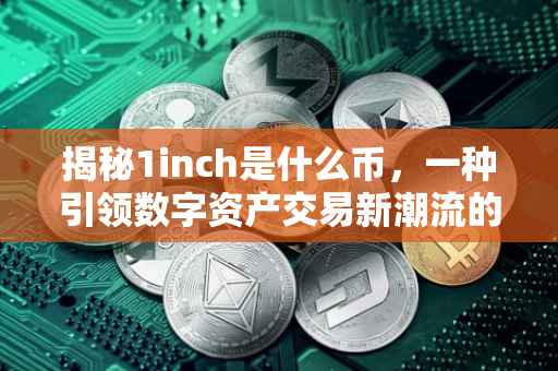 揭秘1inch是什么币，一种引领数字资产交易新潮流的加密货币