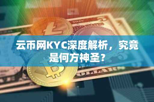 云币网KYC深度解析，究竟是何方神圣？