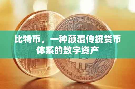 比特币，一种颠覆传统货币体系的数字资产