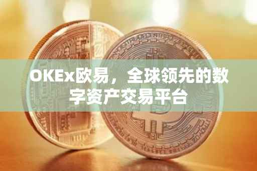 OKEx欧易，全球领先的数字资产交易平台