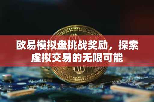 欧易模拟盘挑战奖励，探索虚拟交易的无限可能