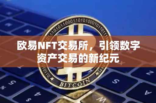欧易NFT交易所，引领数字资产交易的新纪元