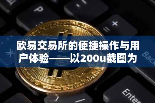 欧易交易所的便捷操作与用户体验——以200u截图为例