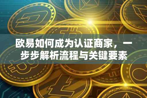 欧易如何成为认证商家，一步步解析流程与关键要素