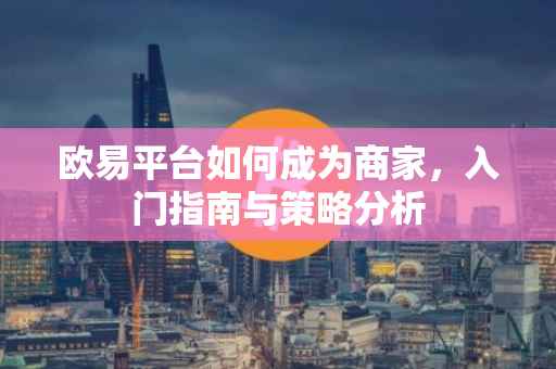 欧易平台如何成为商家，入门指南与策略分析