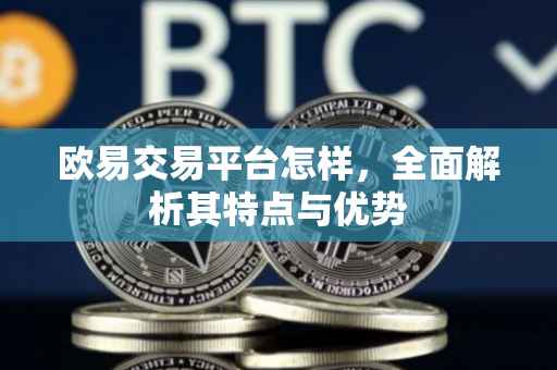 欧易交易平台怎样，全面解析其特点与优势