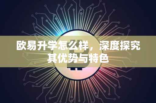 欧易升学怎么样，深度探究其优势与特色