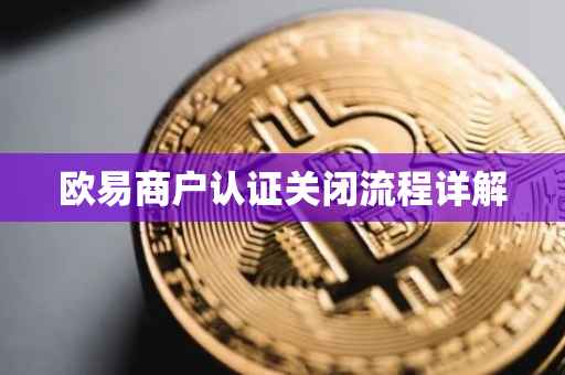 欧易商户认证关闭流程详解