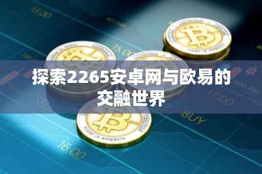 探索2265安卓网与欧易的交融世界