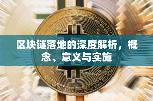 区块链落地的深度解析，概念、意义与实施