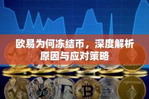 欧易为何冻结币，深度解析原因与应对策略