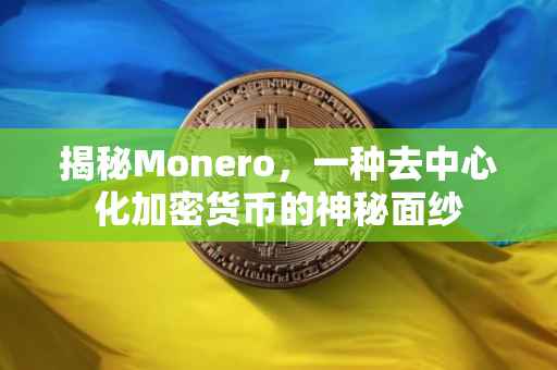 揭秘Monero，一种去中心化加密货币的神秘面纱