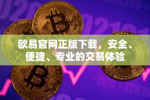 欧易官网正版下载，安全、便捷、专业的交易体验