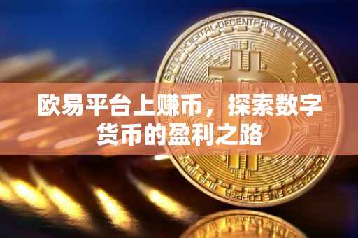 欧易平台上赚币，探索数字货币的盈利之路