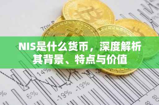 NIS是什么货币，深度解析其背景、特点与价值