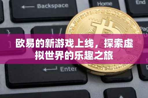 欧易的新游戏上线，探索虚拟世界的乐趣之旅