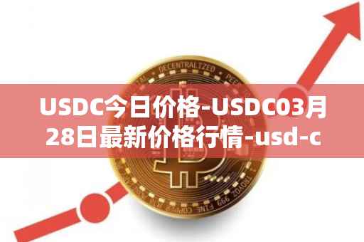 USDC今日价格-USDC03月28日最新价格行情-usd-coin最新走势消息