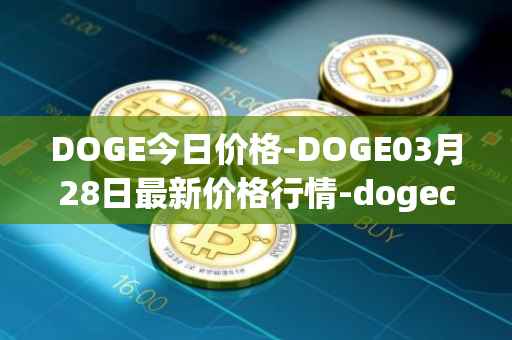 DOGE今日价格-DOGE03月28日最新价格行情-dogecoin最新走势消息