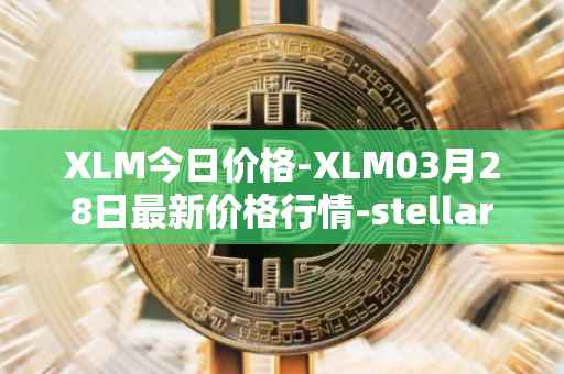 XLM今日价格-XLM03月28日最新价格行情-stellar最新走势消息