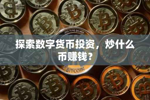 探索数字货币投资，炒什么币赚钱？