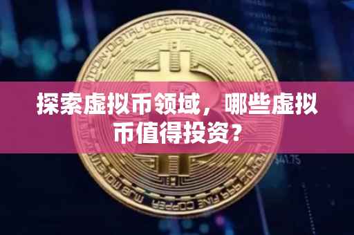 探索虚拟币领域，哪些虚拟币值得投资？