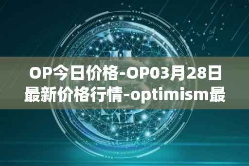 OP今日价格-OP03月28日最新价格行情-optimism最新走势消息