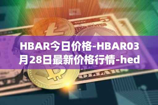 HBAR今日价格-HBAR03月28日最新价格行情-hedera-hashgraphiou最新走势消息