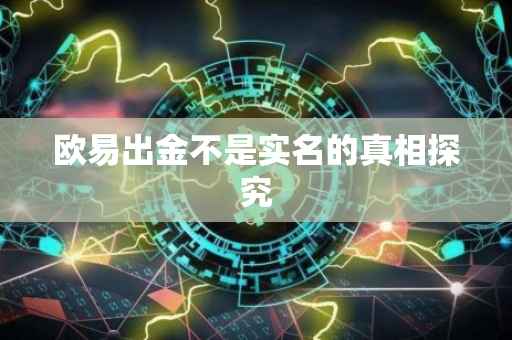 欧易出金不是实名的真相探究
